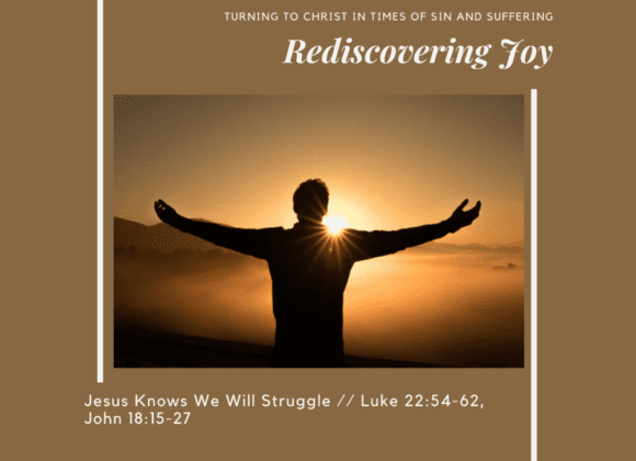 Rediscovering Joy: Jesus Knows We Will Struggle // Luke 22:54-62 and John 18:15-27