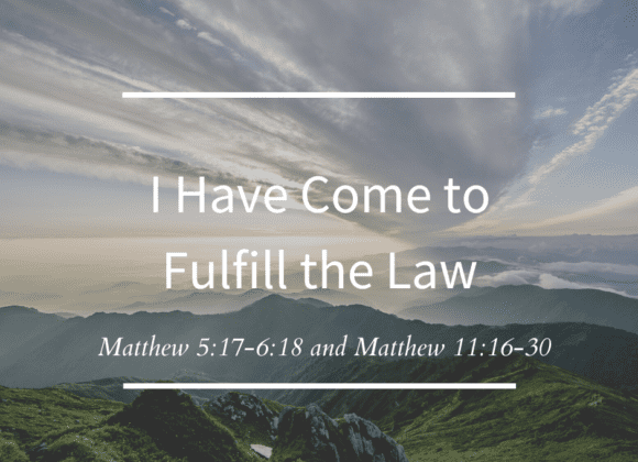 I Have Come to Fulfill the Law // Matthew 5:17-6:18 and Matthew 11:16-30