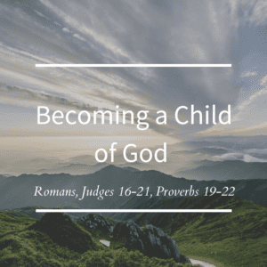 Becoming a Child of God // Romans, Judges 16-21, Proverbs 19-22