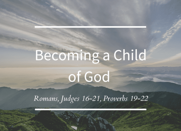 Becoming a Child of God // Romans, Judges 16-21, Proverbs 19-22