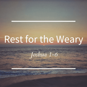 Rest for the Weary // Joshua 1-6