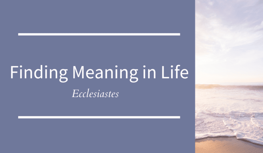 Finding Meaning In Life // Ecclesiastes