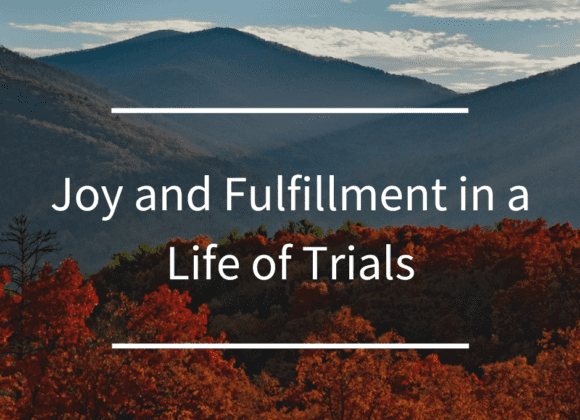 Joy and Fulfillment in a Life of Trials