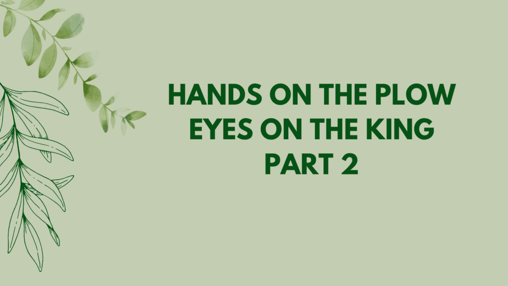 Hands on the Plow, Eyes on the King, Part 2